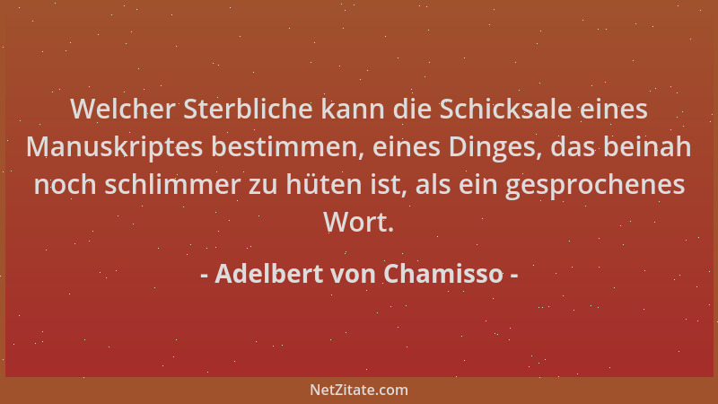 Adelbert von Chamisso - Welcher Sterbliche kann die Schicksale eines Manuskriptes bestimmen, eines Dinges, das beinah noch...