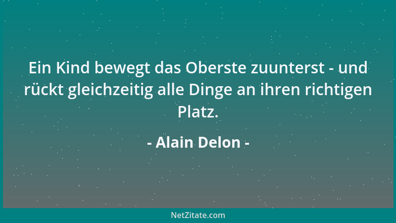 Alain Delon - Ein Kind bewegt das Oberste zuunterst - und rückt gleichzeitig alle Dinge an ihren richtigen Platz....