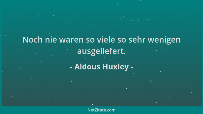 Aldous Huxley - Noch nie waren so viele so sehr wenigen ausgeliefert....