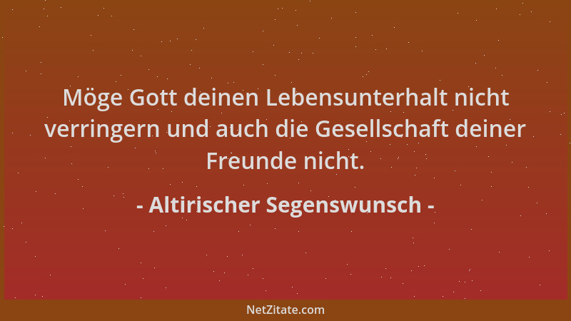 Altirischer Segenswunsch - Möge Gott deinen Lebensunterhalt nicht verringern und auch die Gesellschaft deiner Freunde nicht...