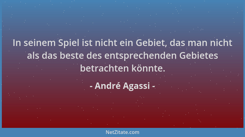 André Agassi - In seinem Spiel ist nicht ein Gebiet, das man nicht als das beste des entsprechenden Gebietes betrachten kön...