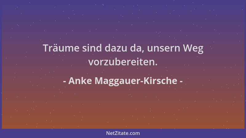 Anke Maggauer-Kirsche - Träume sind dazu da, unsern Weg vorzubereiten....