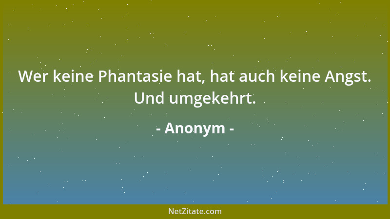 Anonym - Wer keine Phantasie hat, hat auch keine Angst. Und umgekehrt....