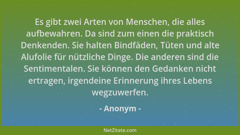 Anonym - Es gibt zwei Arten von Menschen, die alles aufbewahren. Da sind zum einen die praktisch Denkenden. Sie halten Bind...