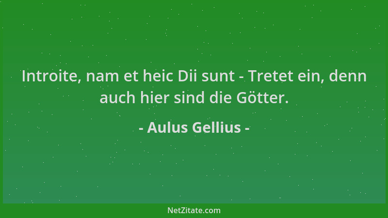 Aulus Gellius - Introite, nam et heic Dii sunt - Tretet ein, denn auch hier sind die Götter....