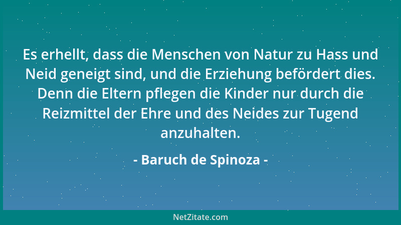Baruch de Spinoza - Es erhellt, dass die Menschen von Natur zu Hass und Neid geneigt sind, und die Erziehung befördert dies...