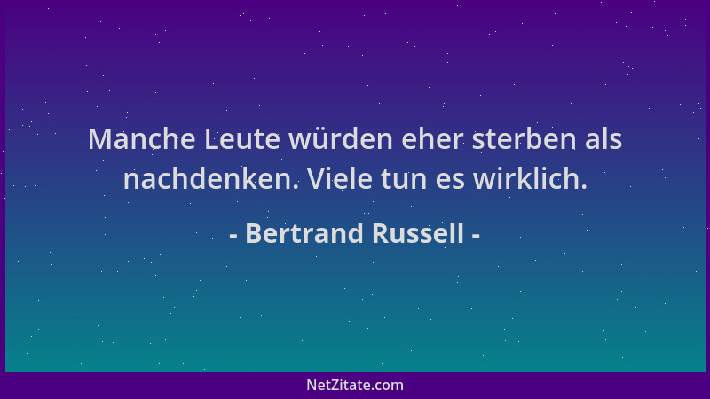 Bertrand Russell - Manche Leute würden eher sterben als nachdenken. Viele tun es wirklich....