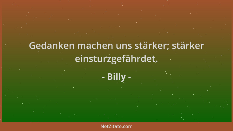Billy - Gedanken machen uns stärker; stärker einsturzgefährdet....