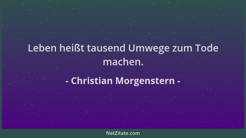Christian Morgenstern - Leben heißt tausend Umwege zum Tode machen....