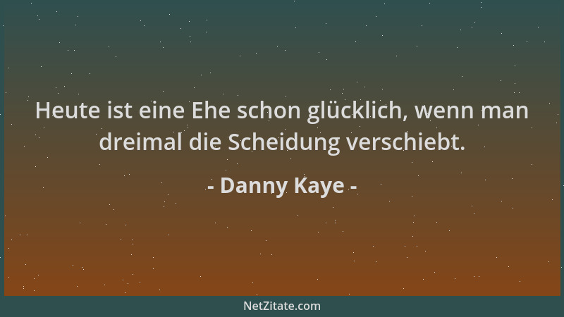 Danny Kaye - Heute ist eine Ehe schon glücklich, wenn man dreimal die Scheidung verschiebt....