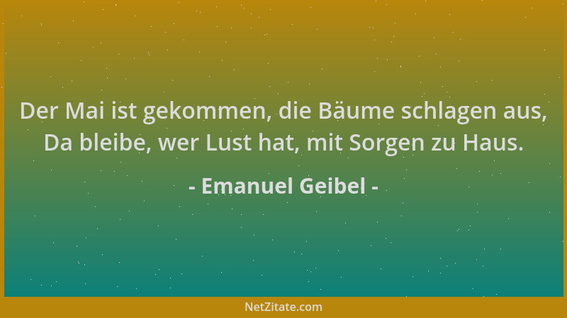 Emanuel Geibel - Der Mai ist gekommen, die Bäume schlagen aus, Da bleibe, wer Lust hat, mit Sorgen zu Haus....