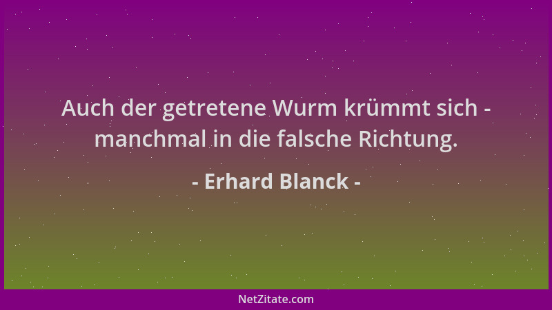 Erhard Blanck - Auch der getretene Wurm krümmt sich - manchmal in die falsche Richtung....