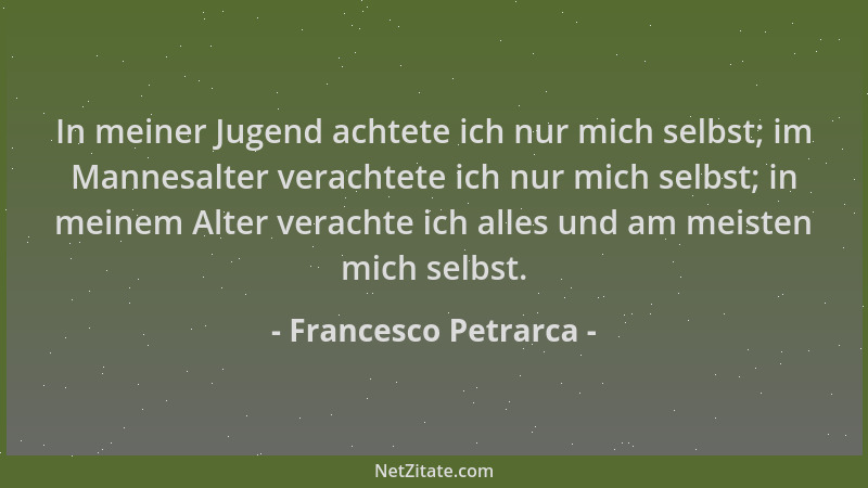 Francesco Petrarca - In meiner Jugend achtete ich nur mich selbst; im Mannesalter verachtete ich nur mich selbst; in meinem...