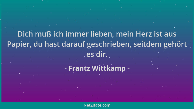 Frantz Wittkamp - Dich muß ich immer lieben, mein Herz ist aus Papier, du hast darauf geschrieben, seitdem gehört es dir....