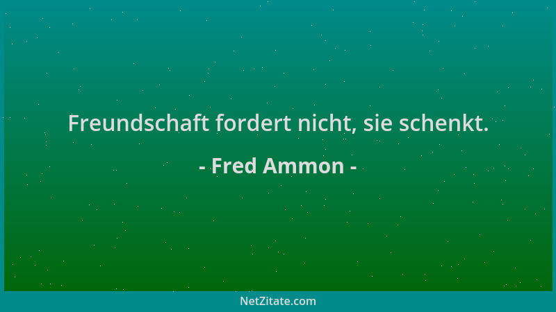 Fred Ammon - Freundschaft fordert nicht, sie schenkt....