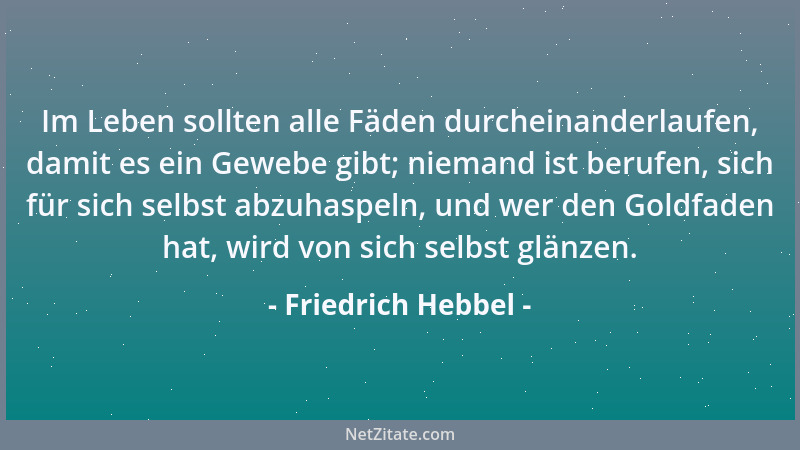 Friedrich Hebbel - Im Leben sollten alle Fäden durcheinanderlaufen, damit es ein Gewebe gibt; niemand ist berufen, sich für...
