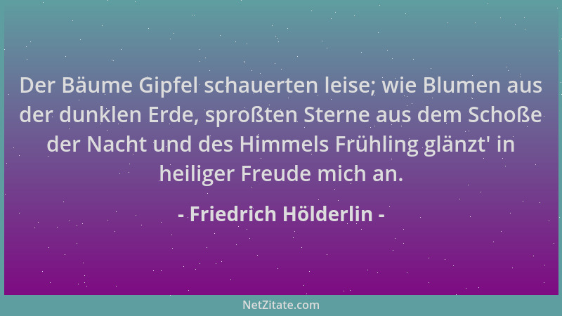 Friedrich Hölderlin - Der Bäume Gipfel schauerten leise; wie Blumen aus der dunklen Erde, sproßten Sterne aus dem Schoße de...