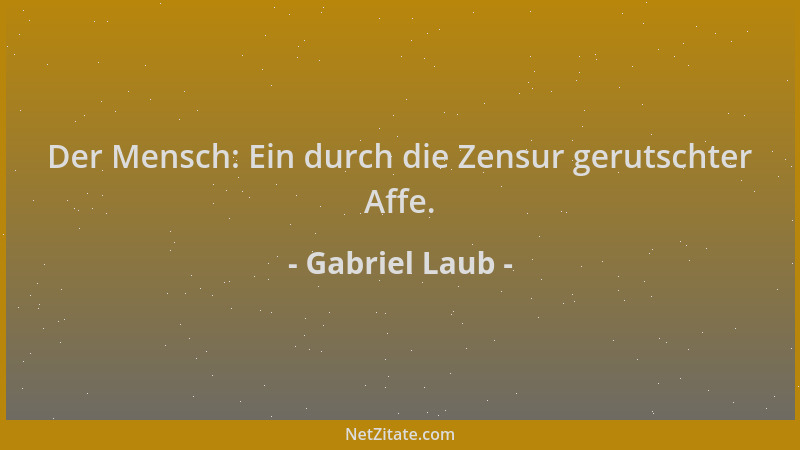 Gabriel Laub - Der Mensch: Ein durch die Zensur gerutschter Affe....