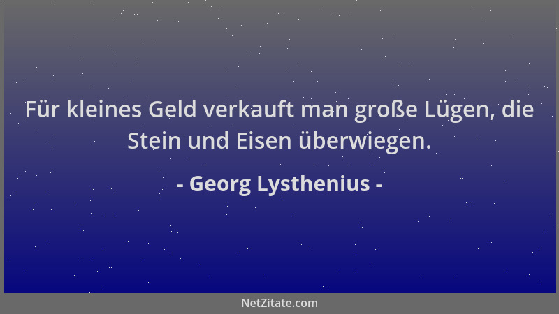 Georg Lysthenius - Für kleines Geld verkauft man große Lügen, die Stein und Eisen überwiegen....