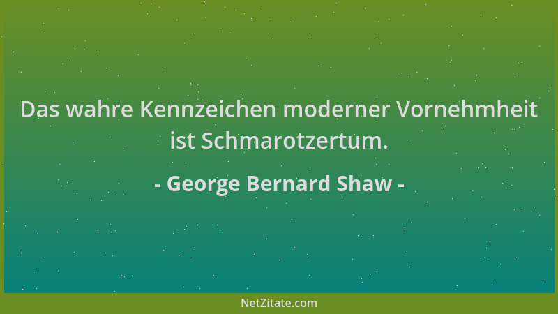George Bernard Shaw - Das wahre Kennzeichen moderner Vornehmheit ist Schmarotzertum....