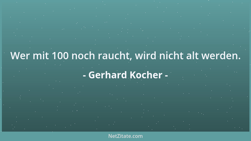 Gerhard Kocher - Wer mit 100 noch raucht, wird nicht alt werden....
