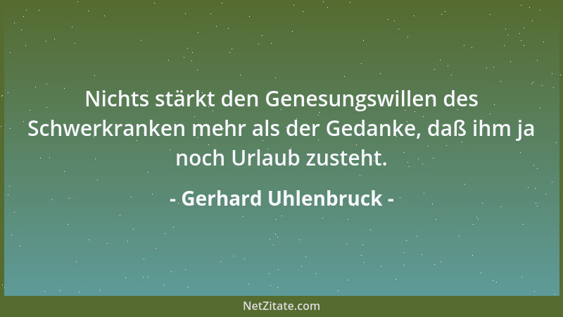 Gerhard Uhlenbruck - Nichts stärkt den Genesungswillen des Schwerkranken mehr als der Gedanke, daß ihm ja noch Urlaub zuste...