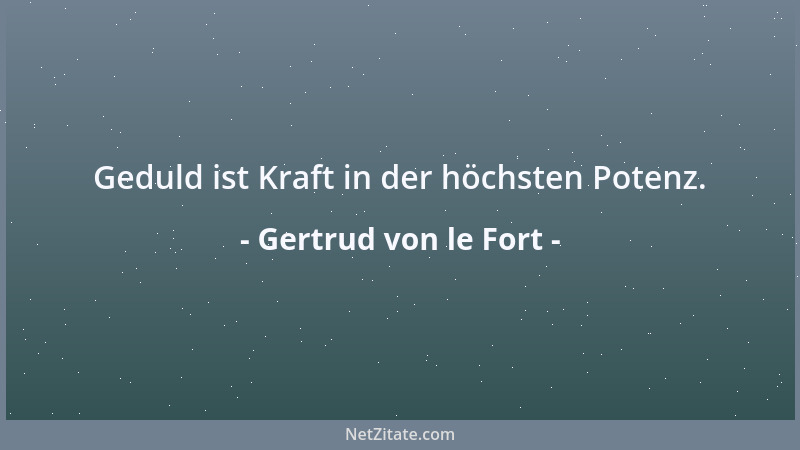Gertrud von le Fort - Geduld ist Kraft in der höchsten Potenz....