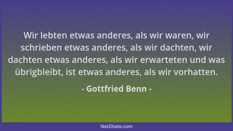 Gottfried Benn - Wir lebten etwas anderes, als wir waren, wir schrieben etwas anderes, als wir dachten, wir dachten etwas a...