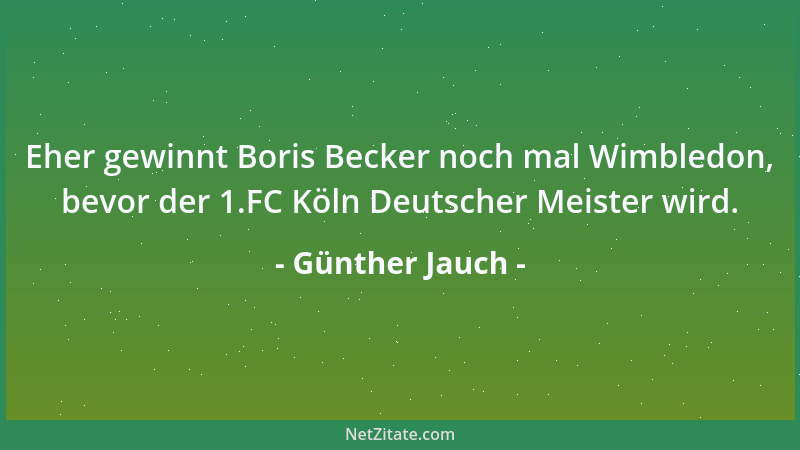 Günther Jauch - Eher gewinnt Boris Becker noch mal Wimbledon, bevor der 1.FC Köln Deutscher Meister wird....