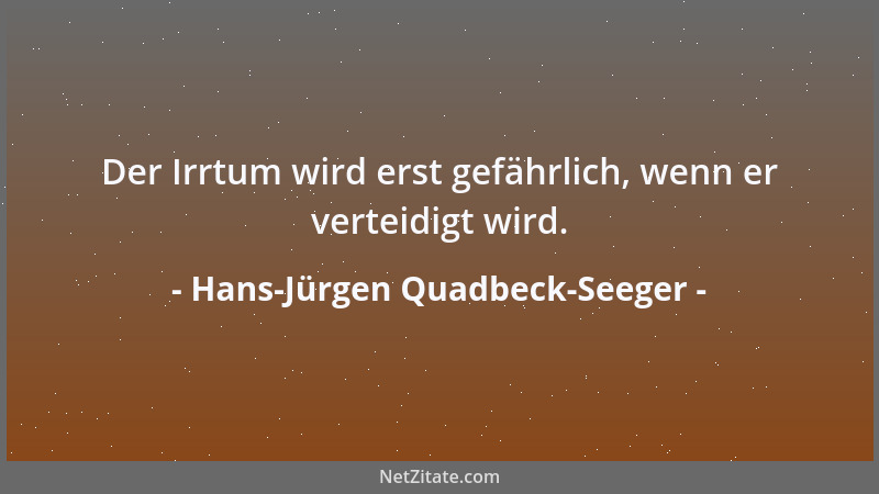 Hans-Jürgen Quadbeck-Seeger - Der Irrtum wird erst gefährlich, wenn er verteidigt wird....