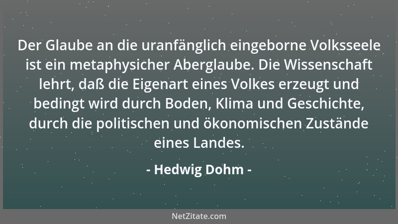 Hedwig Dohm - Der Glaube an die uranfänglich eingeborne Volksseele ist ein metaphysicher Aberglaube. Die Wissenschaft lehrt...