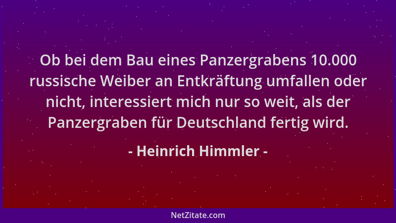 Heinrich Himmler - Ob bei dem Bau eines Panzergrabens 10.000 russische Weiber an Entkräftung umfallen oder nicht, interessi...