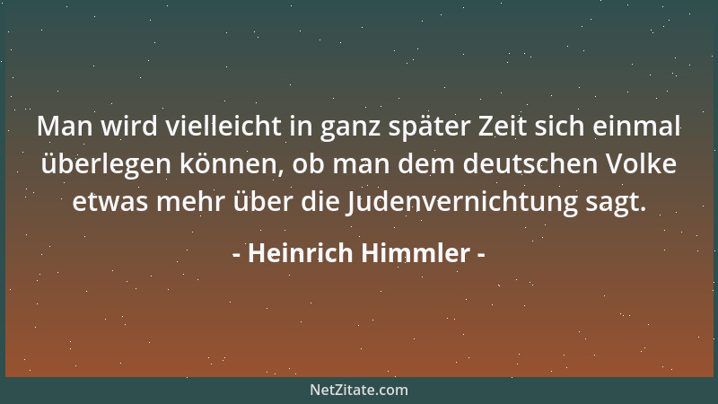 Heinrich Himmler - Man wird vielleicht in ganz später Zeit sich einmal überlegen können, ob man dem deutschen Volke etwas m...