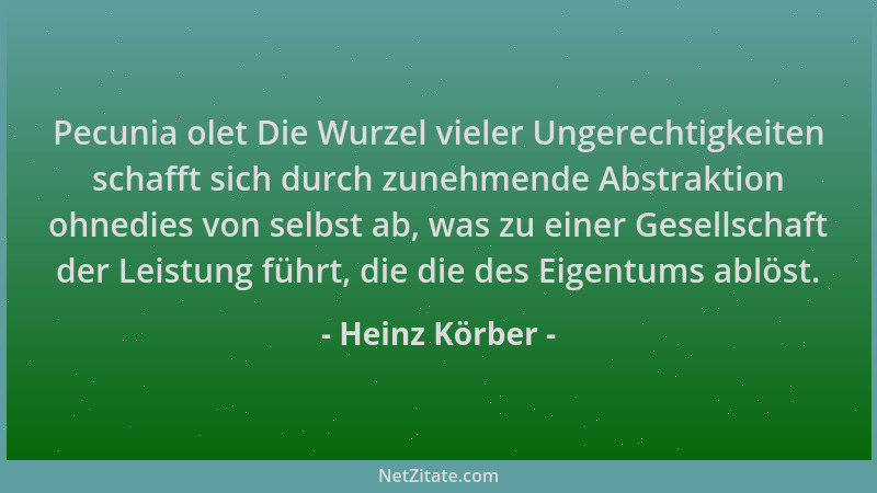 Heinz Körber - Pecunia olet Die Wurzel vieler Ungerechtigkeiten schafft sich durch zunehmende Abstraktion ohnedies von selb...