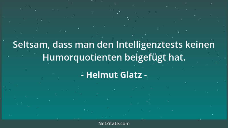Helmut Glatz - Seltsam, dass man den Intelligenztests keinen Humorquotienten beigefügt hat....