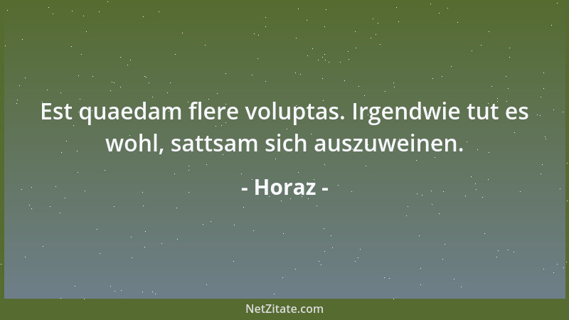 Horaz - Est quaedam flere voluptas. Irgendwie tut es wohl, sattsam sich auszuweinen....