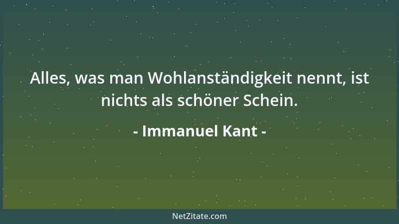 Immanuel Kant - Alles, was man Wohlanständigkeit nennt, ist nichts als schöner Schein....