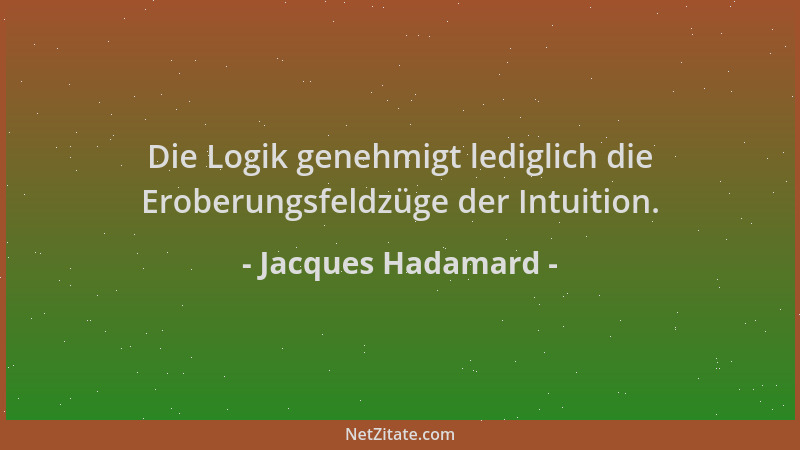 Jacques Hadamard - Die Logik genehmigt lediglich die Eroberungsfeldzüge der Intuition....