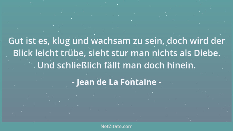 Jean de La Fontaine - Gut ist es, klug und wachsam zu sein, doch wird der Blick leicht trübe, sieht stur man nichts als Die...