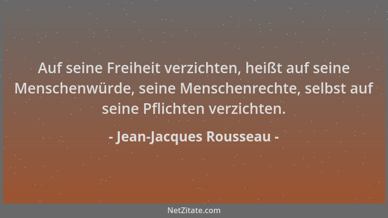 Jean-Jacques Rousseau - Auf seine Freiheit verzichten, heißt auf seine Menschenwürde, seine Menschenrechte, selbst auf sein...