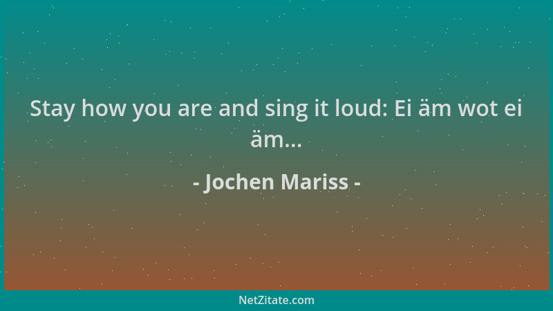 Jochen Mariss - Stay how you are and sing it loud: Ei äm wot ei äm......