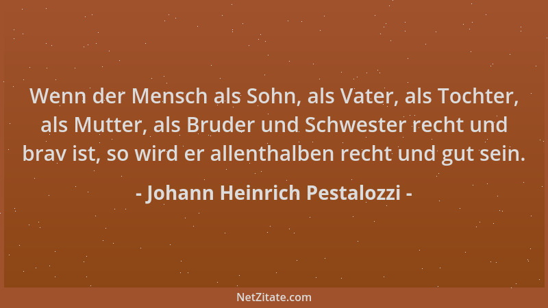 Johann Heinrich Pestalozzi - Wenn der Mensch als Sohn, als Vater, als Tochter, als Mutter, als Bruder und Schwester recht u...