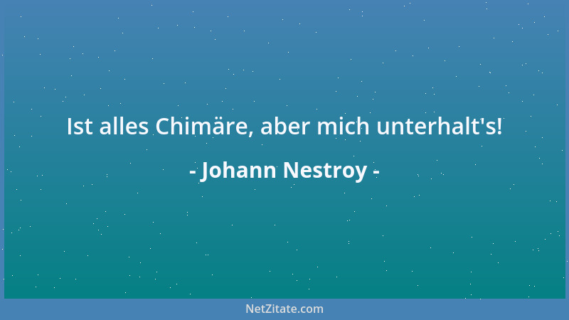 Johann Nestroy - Ist alles Chimäre, aber mich unterhalt 's!...