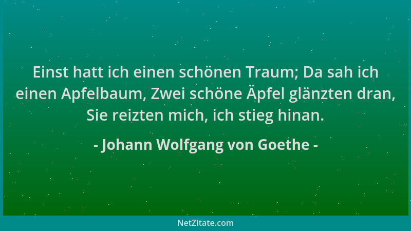 Johann Wolfgang von Goethe - Einst hatt ich einen schönen Traum; Da sah ich einen Apfelbaum, Zwei schöne Äpfel glänzten dra...