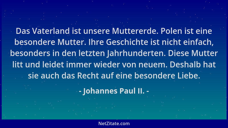 Johannes Paul II. - Das Vaterland ist unsere Muttererde. Polen ist eine besondere Mutter. Ihre Geschichte ist nicht einfach...