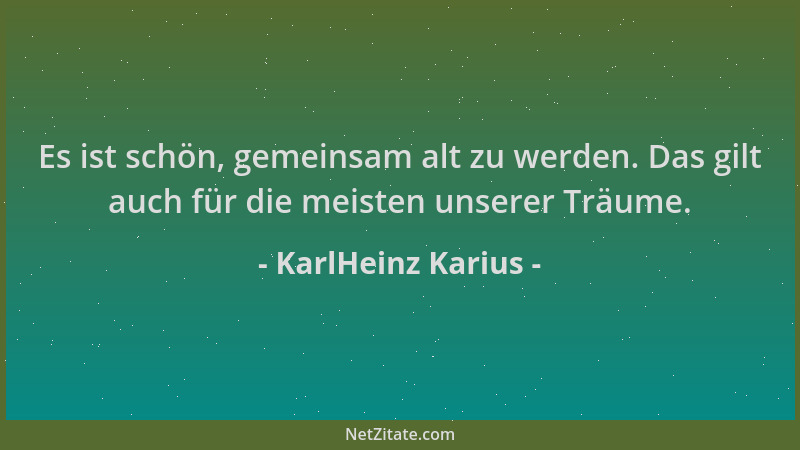 KarlHeinz Karius - Es ist schön, gemeinsam alt zu werden. Das gilt auch für die meisten unserer Träume....