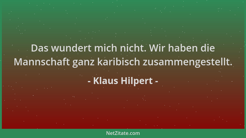 Klaus Hilpert - Das wundert mich nicht. Wir haben die Mannschaft ganz karibisch zusammengestellt....