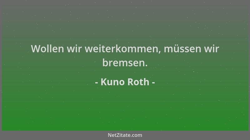 Kuno Roth - Wollen wir weiterkommen, müssen wir bremsen....