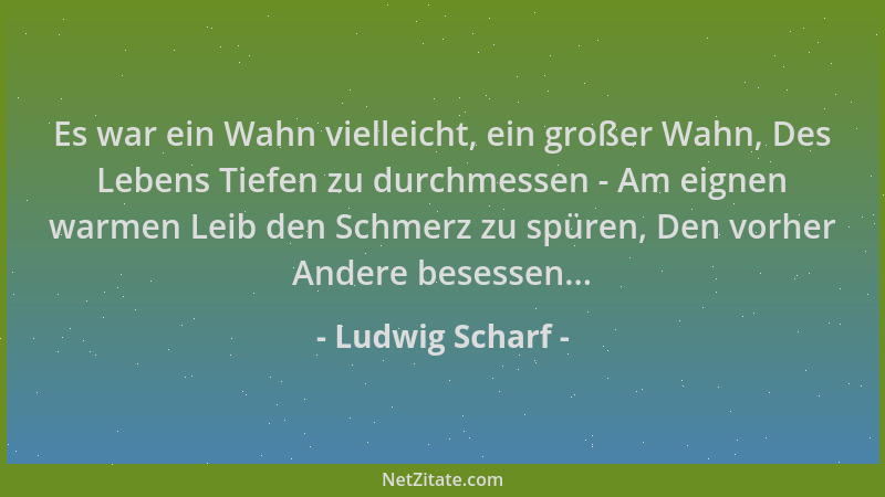 Ludwig Scharf - Es war ein Wahn vielleicht, ein großer Wahn, Des Lebens Tiefen zu durchmessen - Am eignen warmen Leib den S...