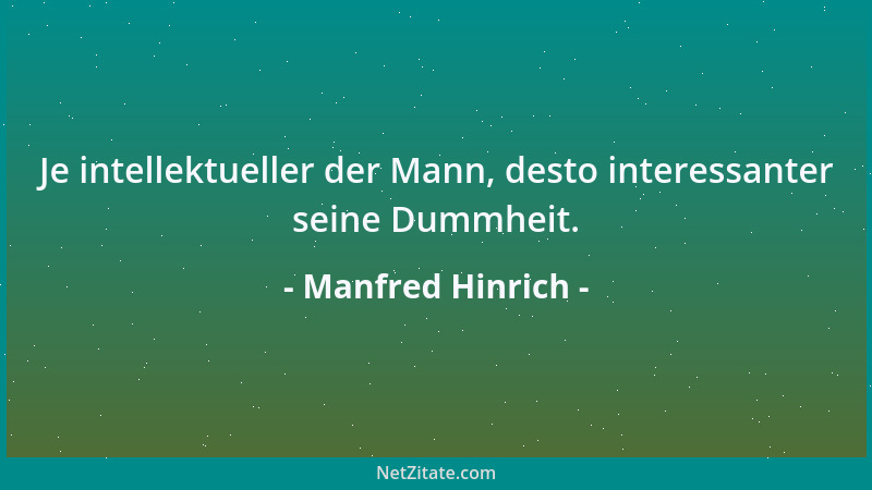 Manfred Hinrich - Je intellektueller der Mann, desto interessanter seine Dummheit....